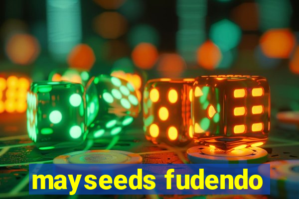 mayseeds fudendo